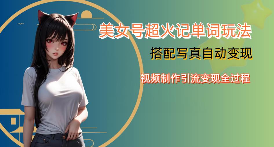 YY短视频系列美女号写真暴力变现第四期，美女号超火记单词玩法，视频制作引流变现全过程【揭秘】-创业项目致富网、狼哥项目资源库