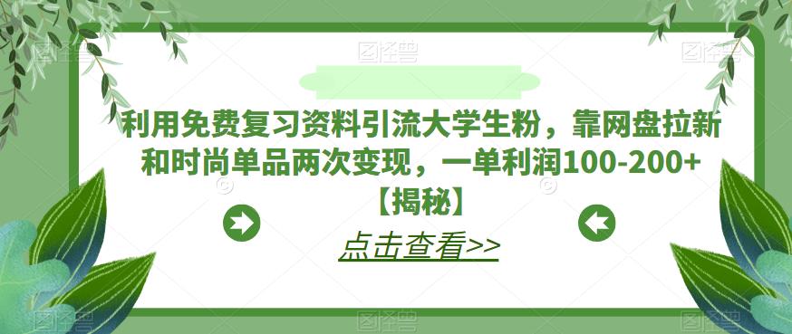 利用免费复习资料引流大学生粉，靠网盘拉新和时尚单品两次变现，一单利润100-200+【揭秘】-创业项目致富网、狼哥项目资源库