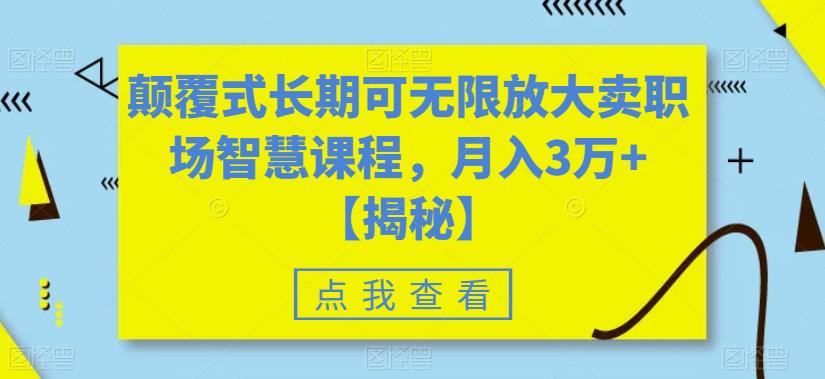 颠覆式长期可无限放大卖职场智慧课程，月入3万+【揭秘】-创业项目致富网、狼哥项目资源库