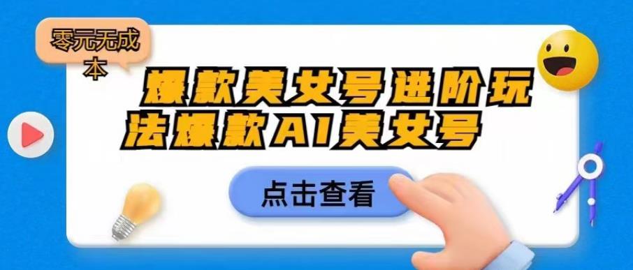爆款美女号进阶玩法爆款AI美女号，日入1000零元无成本【揭秘】-创业项目致富网、狼哥项目资源库