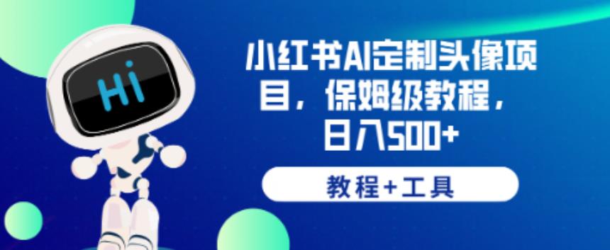 小红书AI定制头像项目，保姆级教程，日入500+【教程+工具】【揭秘】-创业项目致富网、狼哥项目资源库