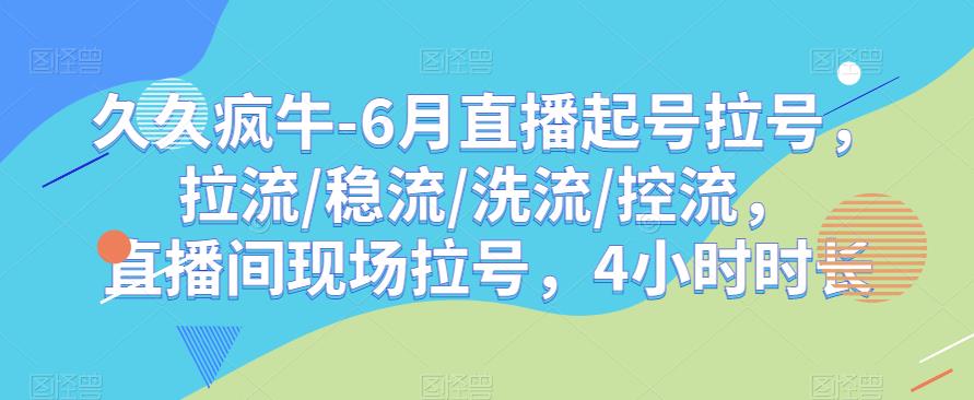 久久疯牛-6月直播起号拉号，拉流/稳流/洗流/控流，​直播间现场拉号，4小时时长-创业项目致富网、狼哥项目资源库