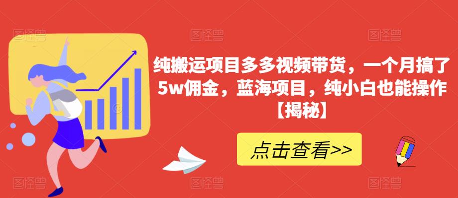 纯搬运项目多多视频带货，一个月搞了5w佣金，蓝海项目，纯小白也能操作【揭秘】-创业项目致富网、狼哥项目资源库