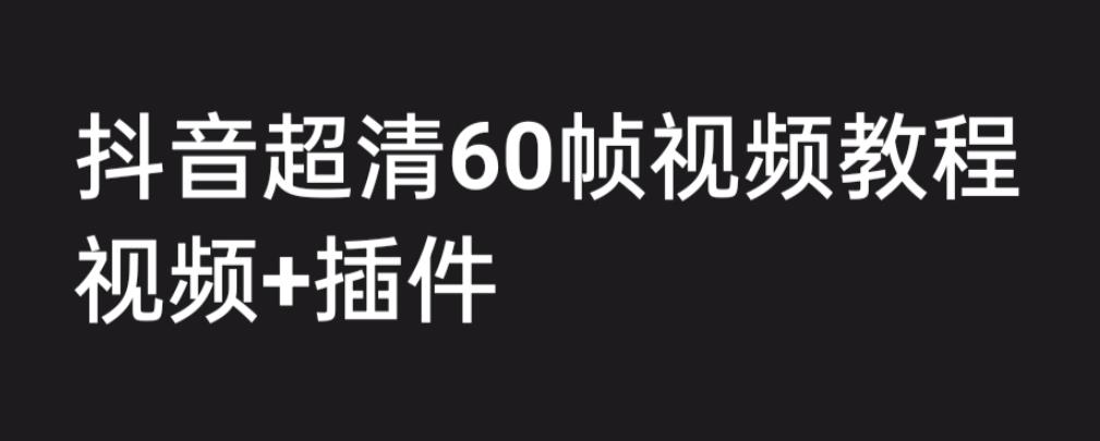 外面收费2300的抖音高清60帧视频教程，保证你能学会如何制作视频（教程+插件）-创业项目致富网、狼哥项目资源库
