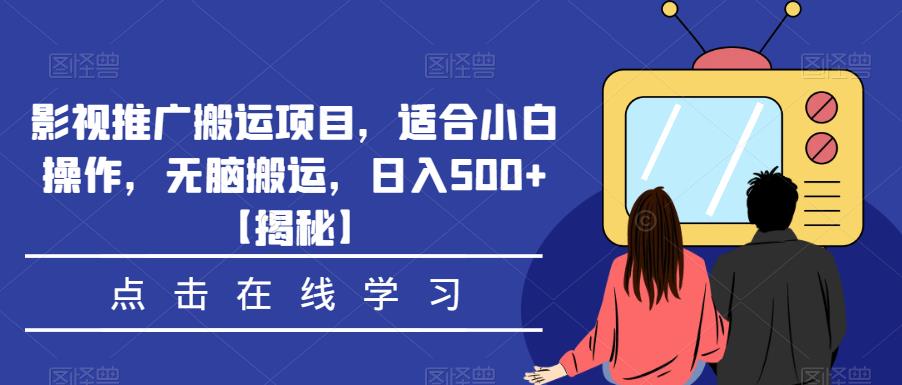 影视推广搬运项目，适合小白操作，无脑搬运，日入500+【揭秘】-创业项目致富网、狼哥项目资源库
