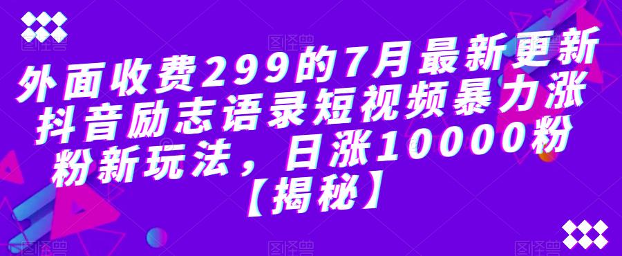 外面收费299的7月最新更新抖音励志语录短视频暴力涨粉新玩法，日涨10000粉【揭秘】-创业项目致富网、狼哥项目资源库