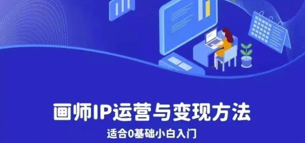 画师IP运营与变现方法，0基础小白进阶自由插画师系统课-创业项目致富网、狼哥项目资源库