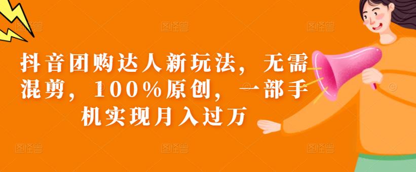 抖音团购达人新玩法，无需混剪，100%原创，一部手机实现月入过万【揭秘】-创业项目致富网、狼哥项目资源库