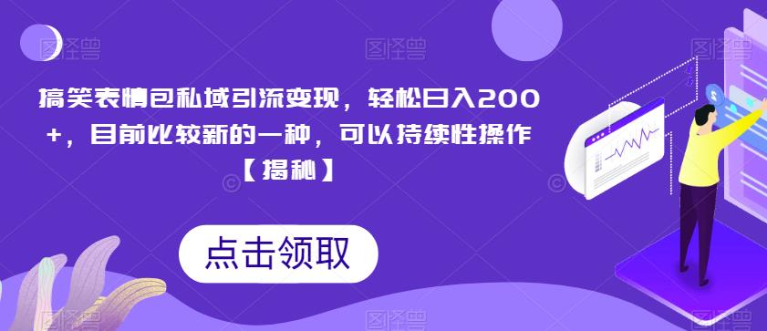 搞笑表情包私域引流变现，轻松日入200+，目前比较新的一种，可以持续性操作【揭秘】-创业项目致富网、狼哥项目资源库