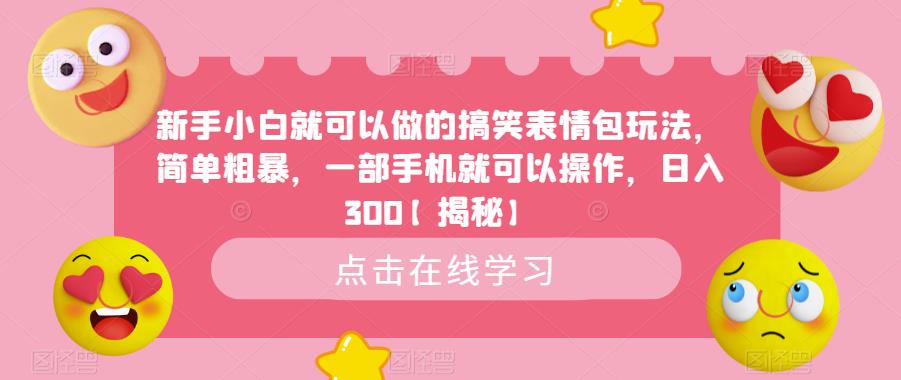 新手小白就可以做的搞笑表情包玩法，简单粗暴，一部手机就可以操作，日入300【揭秘】-创业项目致富网、狼哥项目资源库