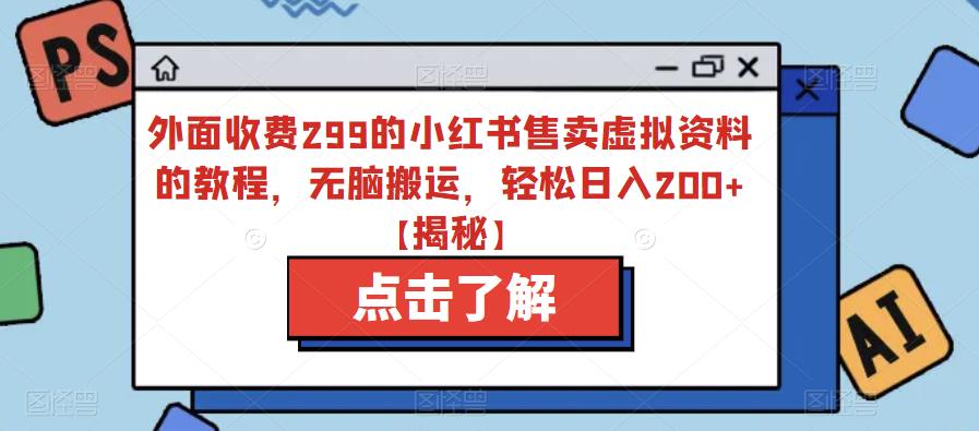 外面收费299的小红书售卖虚拟资料的教程，无脑搬运，轻松日入200+【揭秘】-创业项目致富网、狼哥项目资源库