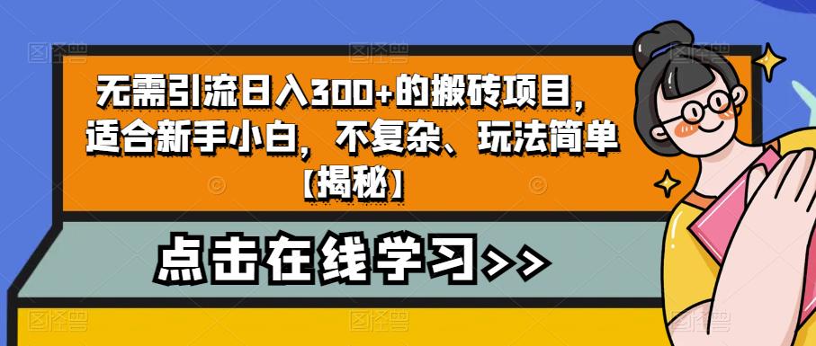 无需引流日入300+的搬砖项目，适合新手小白，不复杂、玩法简单【揭秘】-创业项目致富网、狼哥项目资源库