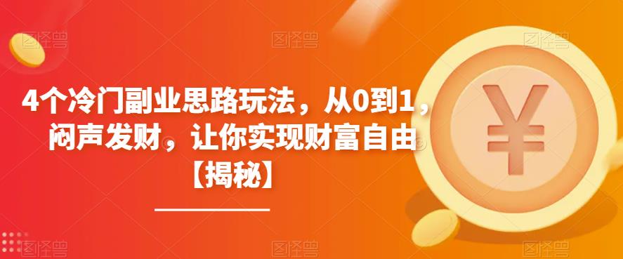 4个冷门副业思路玩法，从0到1，闷声发财，让你实现财富自由【揭秘】-创业项目致富网、狼哥项目资源库