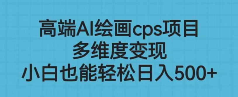高端AI绘画cps项目，多维度变现，小白也能轻松上手【揭秘】-创业项目致富网、狼哥项目资源库