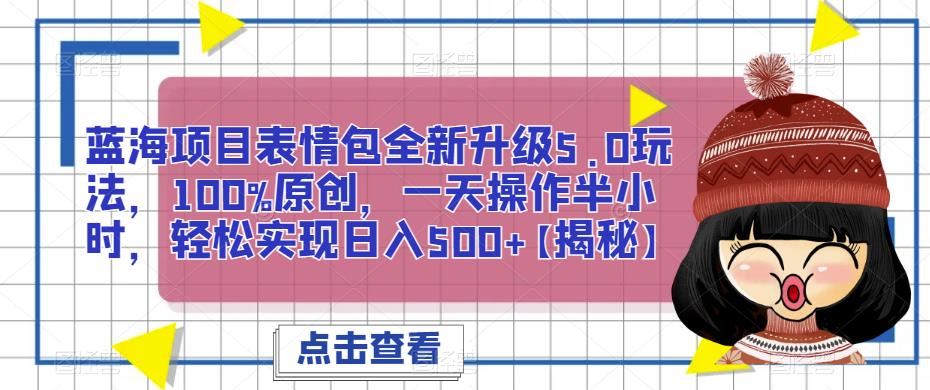 蓝海项目表情包全新升级5.0玩法,100%原创,一天操作半小时,轻松实现日入500+【揭秘】插图 蓝海项目表情包全新升级5.0玩法,100%原创,一天操作半小时,轻松实现日入500+【揭秘】插图