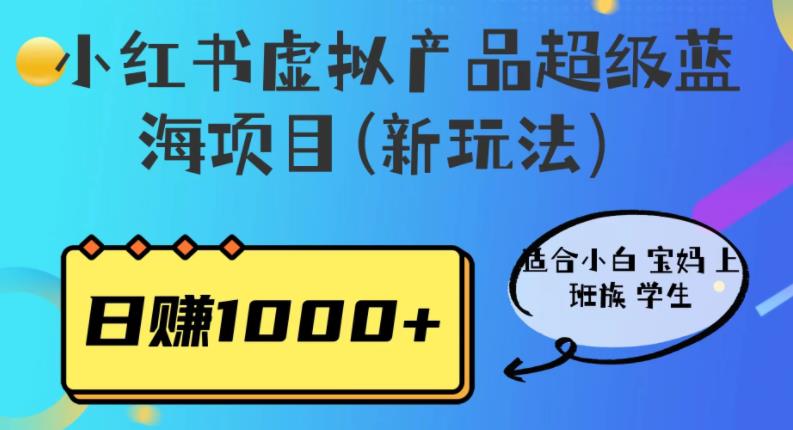 小红书虚拟产品超级蓝海项目(新玩法）适合小白宝妈上班族学生，日赚1000+【揭秘】-创业项目致富网、狼哥项目资源库