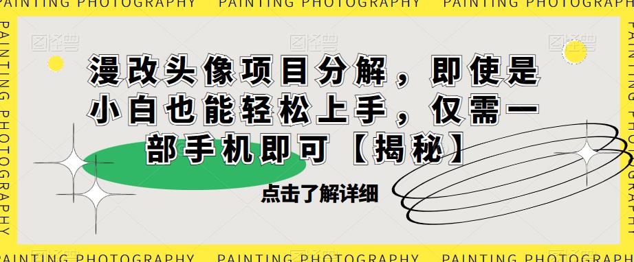 漫改头像项目分解，即使是小白也能轻松上手，仅需一部手机即可【揭秘】-创业项目致富网、狼哥项目资源库