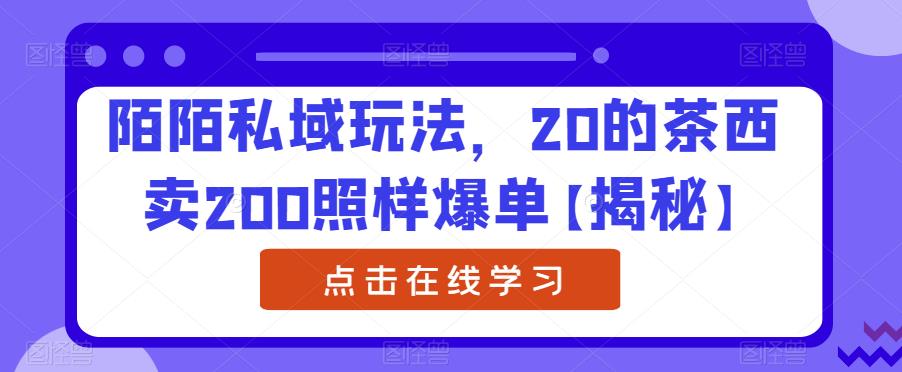 陌陌私域玩法，20的茶西卖200照样爆单【揭秘】-创业项目致富网、狼哥项目资源库