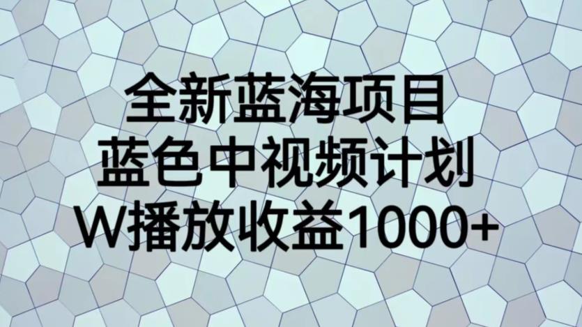 全新蓝海项目，蓝色中视频计划，1W播放量1000+【揭秘】-创业项目致富网、狼哥项目资源库