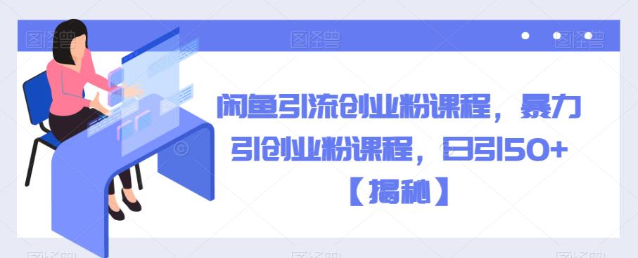 闲鱼引流创业粉课程，暴力引创业粉课程，日引50+【揭秘】-创业项目致富网、狼哥项目资源库
