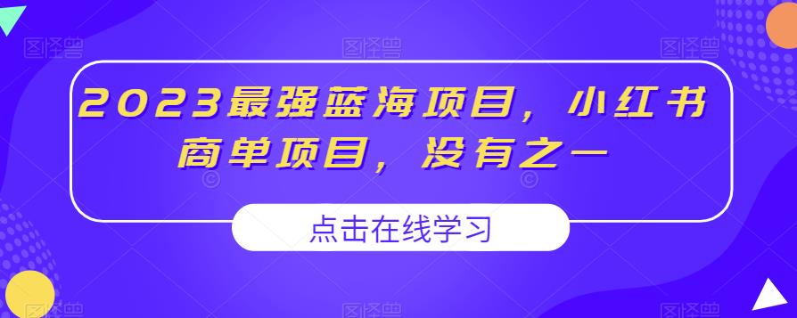 2023最强蓝海项目，小红书商单项目，没有之一【揭秘】-创业项目致富网、狼哥项目资源库