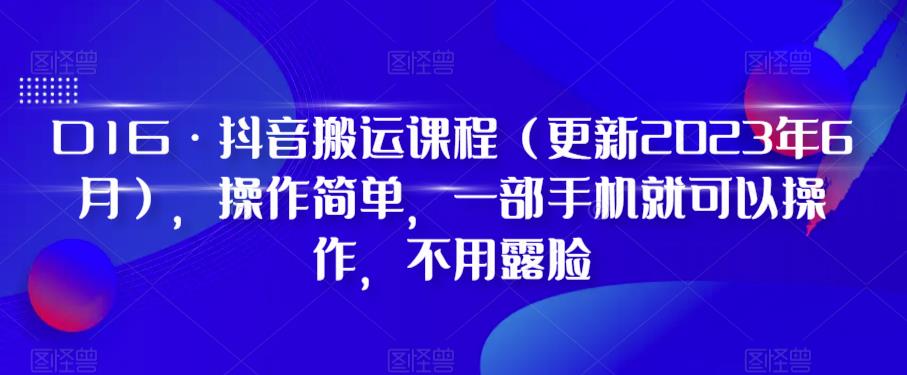 D1G·抖音搬运课程（更新2023年7月），操作简单，一部手机就可以操作，不用露脸-创业项目致富网、狼哥项目资源库