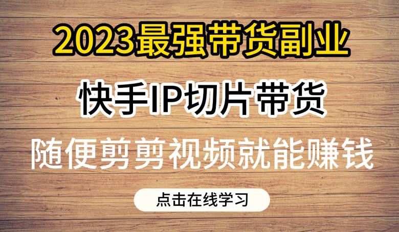 2023最强带货副业项目快手IP切片带货，门槛低，0粉丝也可以进行，随便剪剪视频就能赚钱