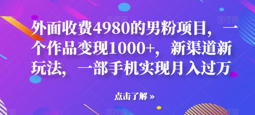 外面收费4980的男粉项目,一个作品变现1000+,新渠道新玩法,一部手机实现月入过万【揭秘】插图 外面收费4980的男粉项目,一个作品变现1000+,新渠道新玩法,一部手机实现月入过万【揭秘】插图