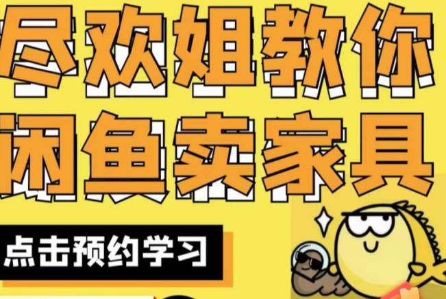 尽欢·闲鱼家具实战经验，手把手教你在闲鱼开家具网店-创业项目致富网、狼哥项目资源库