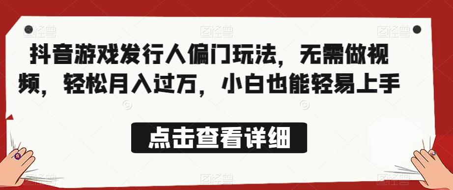 全网首发，抖音游戏发行人偏门玩法，无需做视频，轻松月入过万，小白也能轻易上手【揭秘】-创业项目致富网、狼哥项目资源库