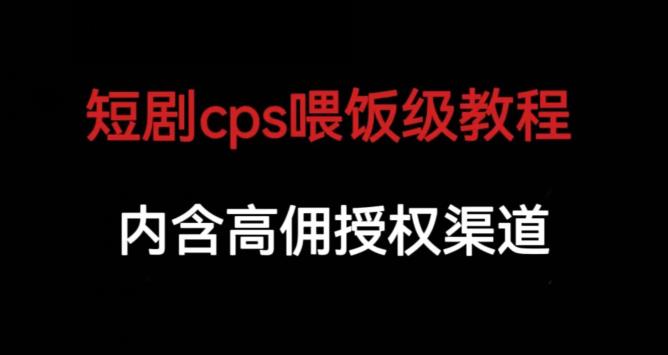 短剧cps喂饭级教学，内涵高佣授权渠道-创业项目致富网、狼哥项目资源库