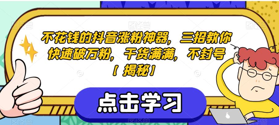不花钱的抖音涨粉神器，三招教你快速破万粉，干货满满，不封号【揭秘】-创业项目致富网、狼哥项目资源库