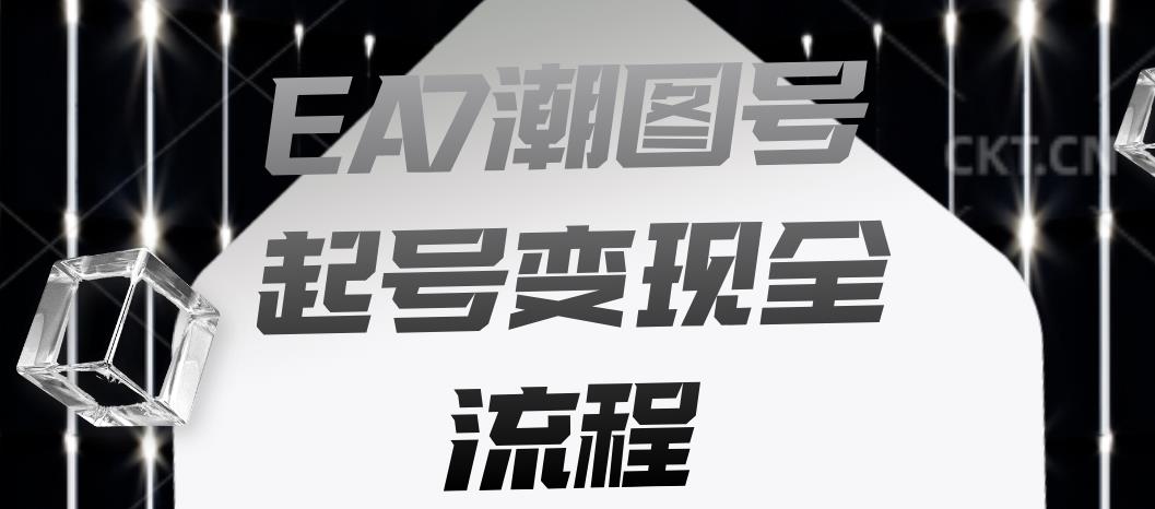 EA7潮图号起号变现全流程，快速起号飞速涨粉【揭秘】-创业项目致富网、狼哥项目资源库