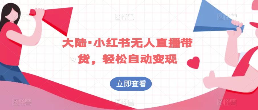 无人直播带货，小红书的自动变现模式是如何运作的？-创业项目致富网、狼哥项目资源库