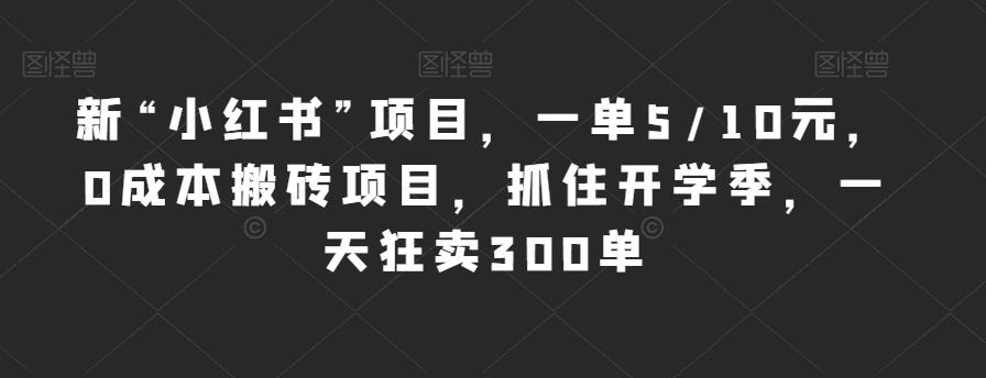 小红书开学季新项目：一单5/10元，0成本搬砖一天狂卖300单！-创业项目致富网、狼哥项目资源库