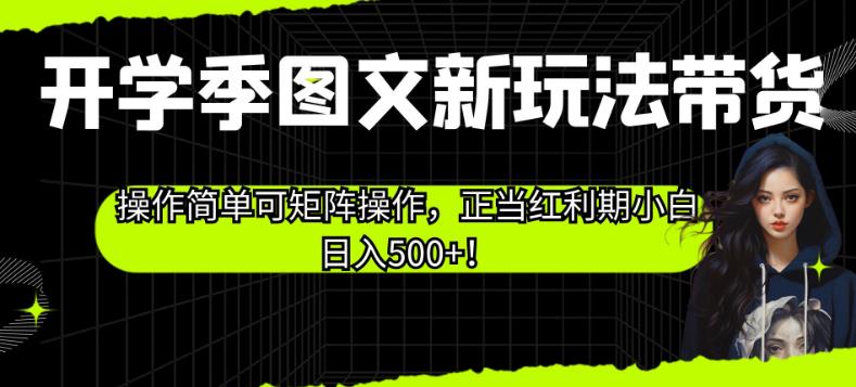 开学季图文新玩法带货，操作简单可矩阵操作，正当红利期小白日入500+！【揭秘】-创业项目致富网、狼哥项目资源库