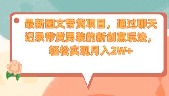 最新图文带货项目，通过聊天记录带货男装的新创意玩法，轻松实现月入2W+【揭秘】-创业项目致富网、狼哥项目资源库