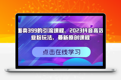 外面卖399的引流课程，2023抖音高效创业粉玩法，最新原创课程-创业项目致富网、狼哥项目资源库