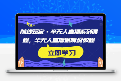 前线玩家·半无人直播系列课程，半无人直播保姆级教程-创业项目致富网、狼哥项目资源库