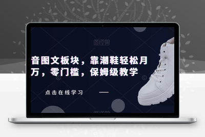 全新抖音图文板块，靠潮鞋轻松月入过万，零门槛，保姆级教学【揭秘】-创业项目致富网、狼哥项目资源库