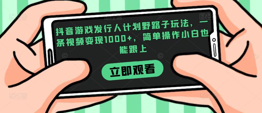 抖音游戏发行人计划野路子玩法,一条视频变现1000+,简单操作小白也能跟上【揭秘】插图 抖音游戏发行人计划野路子玩法,一条视频变现1000+,简单操作小白也能跟上【揭秘】插图