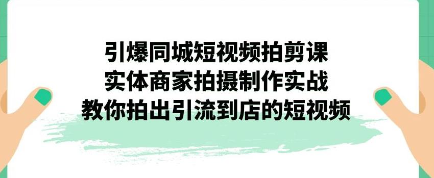 引爆同城短视频拍剪课,实体商家拍摄制作实战,教你拍出引流到店的短视频插图 引爆同城短视频拍剪课,实体商家拍摄制作实战,教你拍出引流到店的短视频插图
