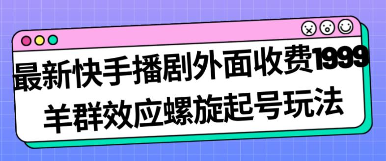 最新快手播剧外面收费1999羊群效应螺旋起号玩法配合流量日入几百完全不是问题插图