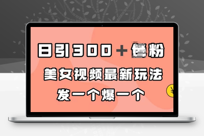 日引300＋男粉，美女视频最新玩法，发一个爆一个【揭秘】-创业项目致富网、狼哥项目资源库