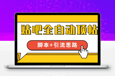 【全网首发】贴吧全自动顶帖脚本+引流思路【脚本+教程】-创业项目致富网、狼哥项目资源库
