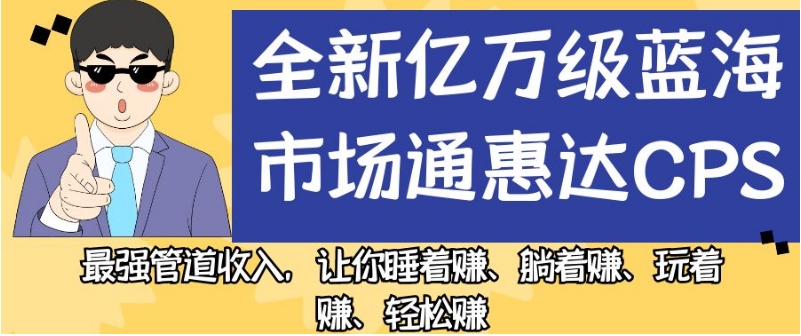 全新亿万级蓝海市场通惠达cps，最强管道收入，让你睡着赚、躺着赚、玩着赚、轻松赚【揭秘】插图