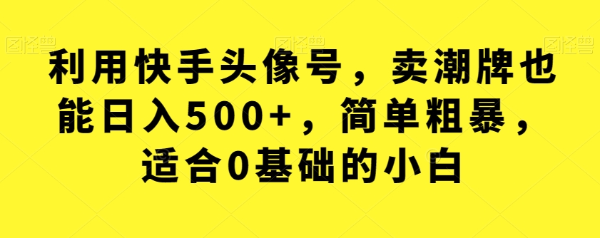 利用快手头像号,卖潮牌也能日入500+,简单粗暴,适合0基础的小白【揭秘】插图 利用快手头像号,卖潮牌也能日入500+,简单粗暴,适合0基础的小白【揭秘】插图