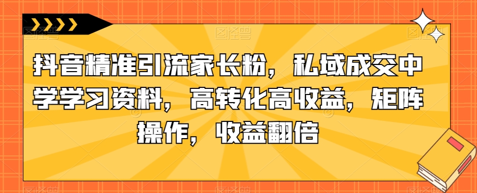 抖音精准引流家长粉,私域成交中学学习资料,高转化高收益,矩阵操作,收益翻倍【揭秘】插图 抖音精准引流家长粉,私域成交中学学习资料,高转化高收益,矩阵操作,收益翻倍【揭秘】插图
