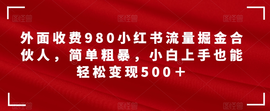 外面收费980小红书流量掘金合伙人,简单粗暴,小白上手也能轻松变现500+【揭秘】插图 外面收费980小红书流量掘金合伙人,简单粗暴,小白上手也能轻松变现500+【揭秘】插图