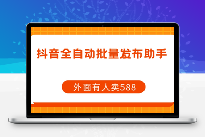 【原创开发】外面卖588抖音全自动批量发布助手-创业项目致富网、狼哥项目资源库